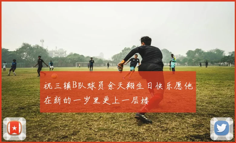 祝三镇B队球员余天翔生日快乐愿他在新的一岁里更上一层楼