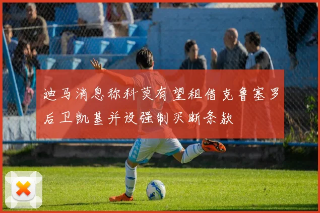 迪马消息称科莫有望租借克鲁塞罗后卫凯基并设强制买断条款