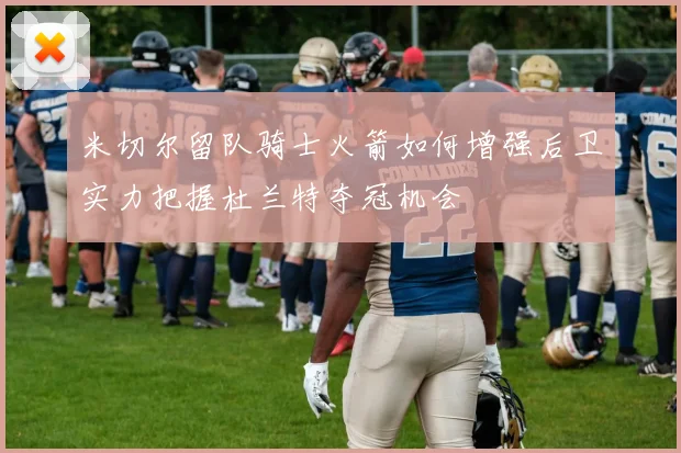 米切尔留队骑士火箭如何增强后卫实力把握杜兰特夺冠机会