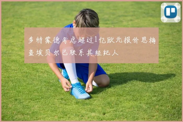多特蒙德考虑超过1亿欧元报价恩梅查埃贝尔已联系其经纪人