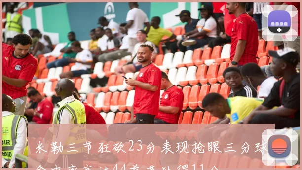 米勒三节狂砍23分表现抢眼三分球命中率高达44首节独得11分