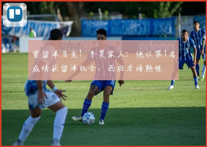 曾留洋马竞！李昊家人：他以第1名成绩获留洋机会，西班牙语熟练