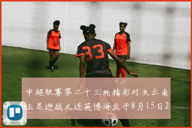 中超联赛第二十三轮精彩对决云南玉昆迎战大连英博海发于8月15日20点盛大开幕