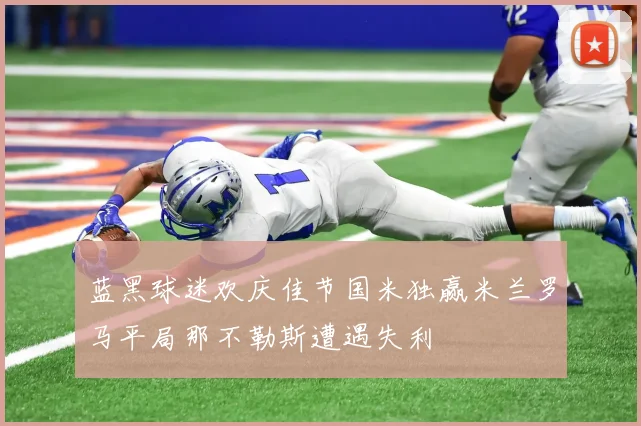 蓝黑球迷欢庆佳节国米独赢米兰罗马平局那不勒斯遭遇失利
