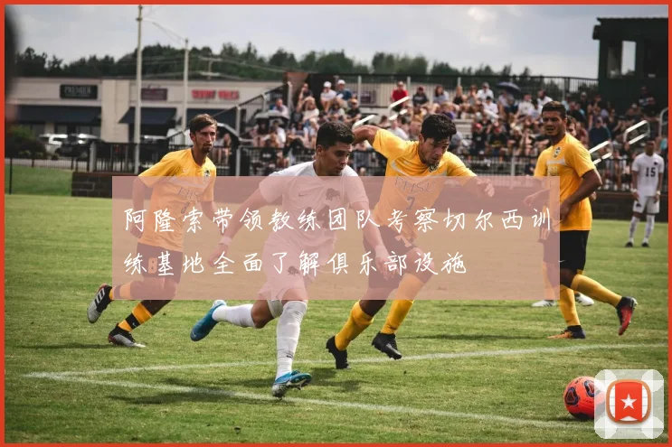 阿隆索带领教练团队考察切尔西训练基地全面了解俱乐部设施