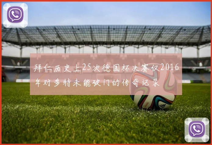 拜仁历史上25次德国杯决赛仅2016年对多特未能破门的传奇记录