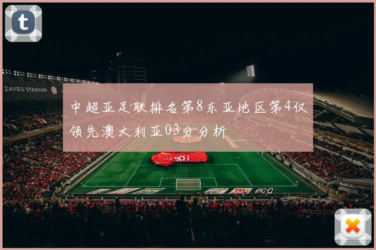 中超亚足联排名第8东亚地区第4仅领先澳大利亚03分分析