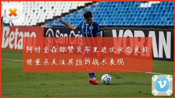 阿特金森称赞莫布里进攻状态良好将重点关注其挡拆战术表现