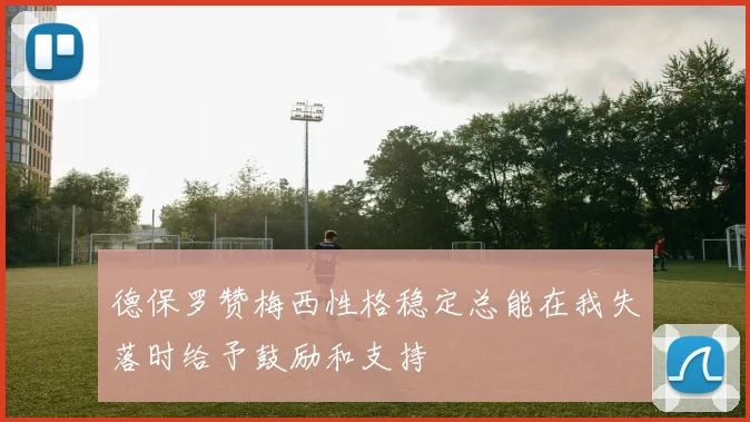 德保罗赞梅西性格稳定总能在我失落时给予鼓励和支持