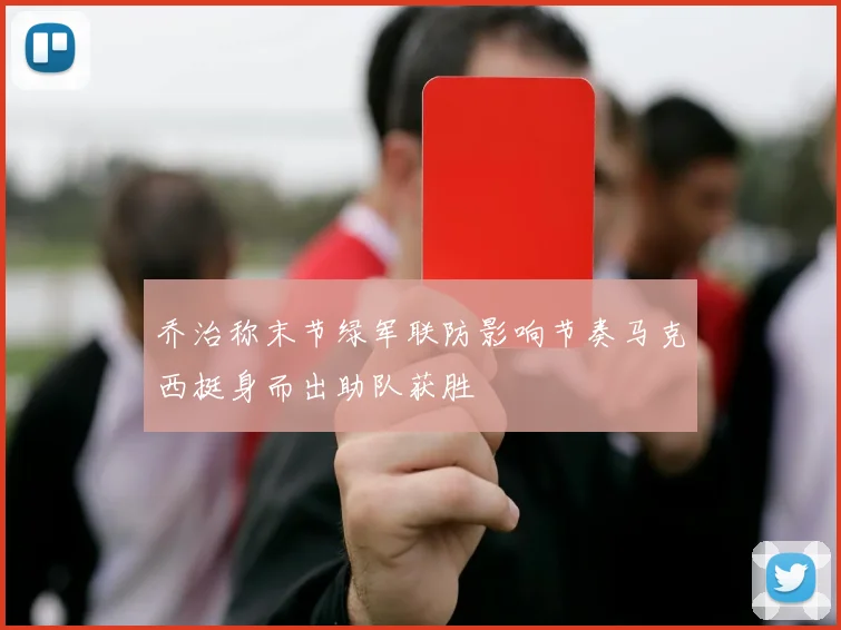 乔治称末节绿军联防影响节奏马克西挺身而出助队获胜