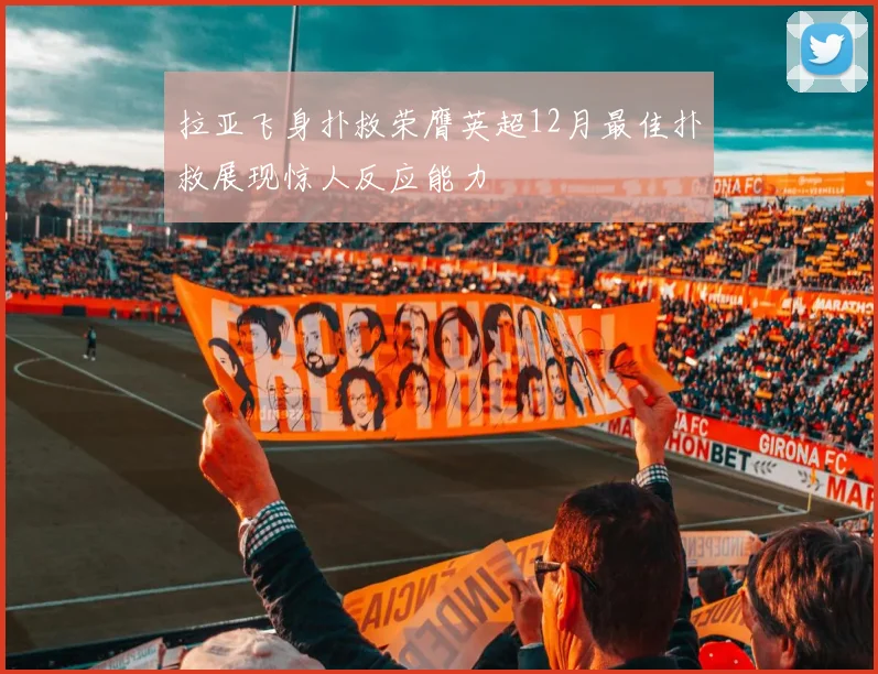 拉亚飞身扑救荣膺英超12月最佳扑救展现惊人反应能力