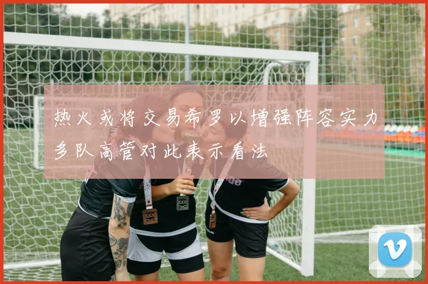热火或将交易希罗以增强阵容实力多队高管对此表示看法